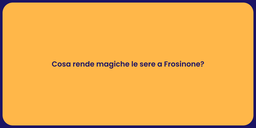 Cosa rende magiche le sere a Frosinone?