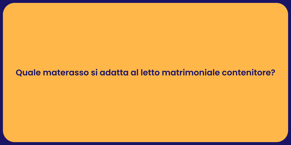 Quale materasso si adatta al letto matrimoniale contenitore?