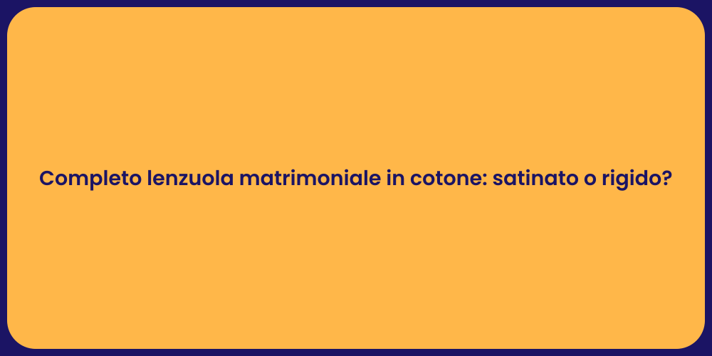 Completo lenzuola matrimoniale in cotone: satinato o rigido?
