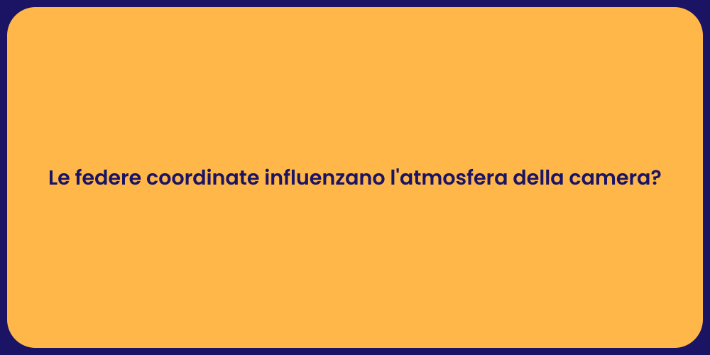 Le federe coordinate influenzano l'atmosfera della camera?