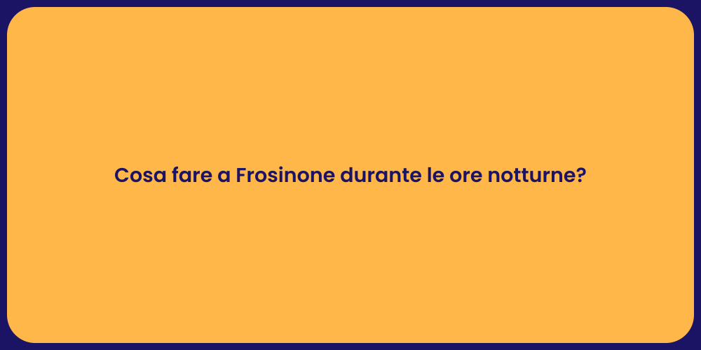 Cosa fare a Frosinone durante le ore notturne?
