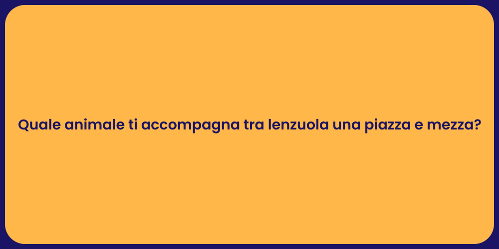 Quale animale ti accompagna tra lenzuola una piazza e mezza?