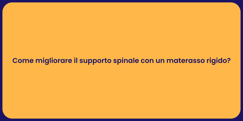 Come migliorare il supporto spinale con un materasso rigido?
