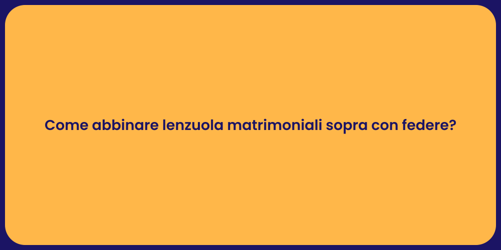 Come abbinare lenzuola matrimoniali sopra con federe?