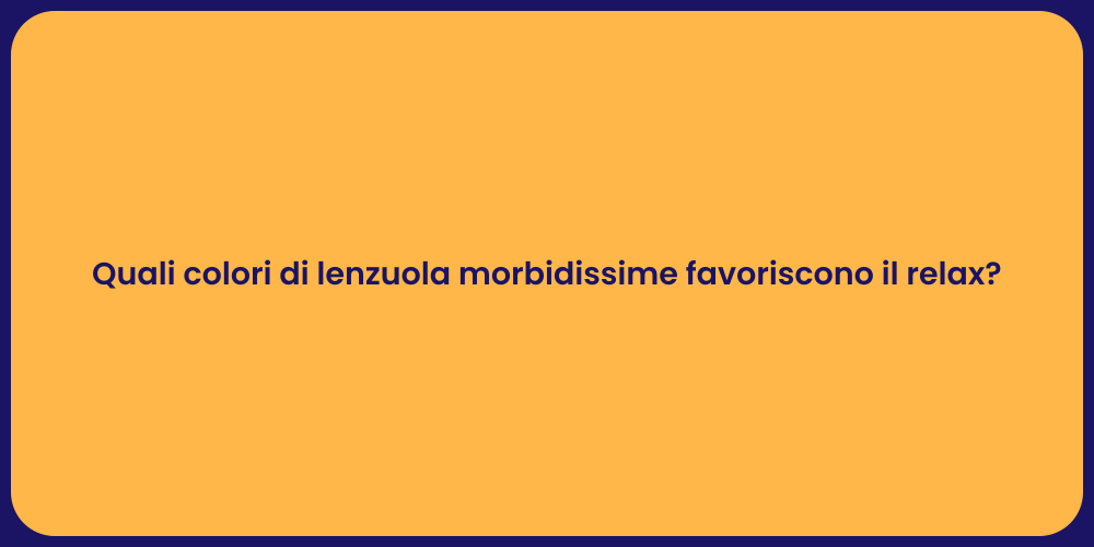Quali colori di lenzuola morbidissime favoriscono il relax?