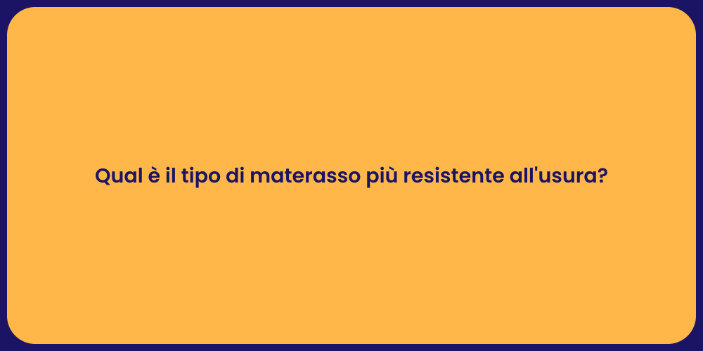 Qual è il tipo di materasso più resistente all'usura?
