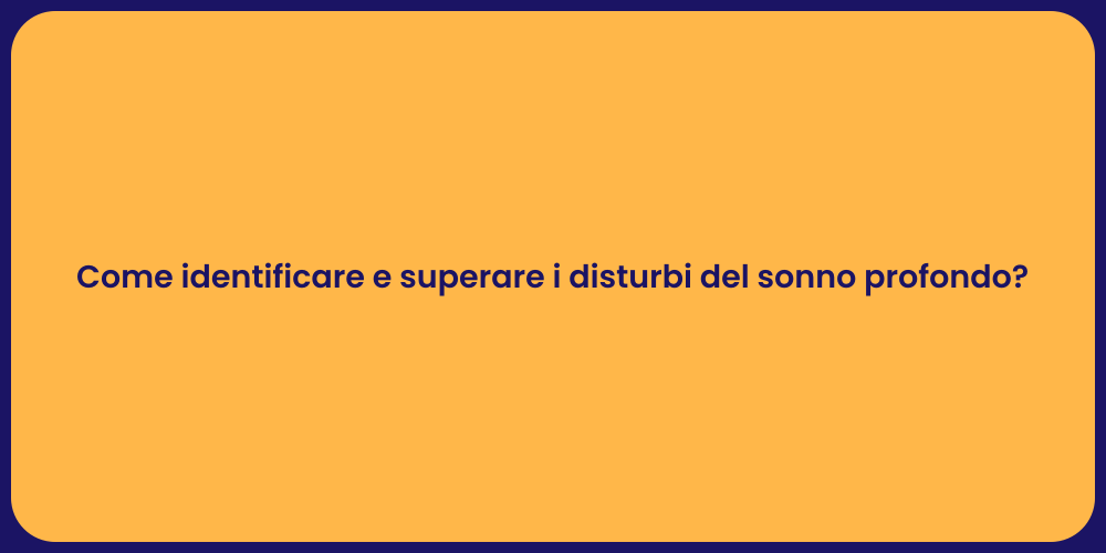 Come identificare e superare i disturbi del sonno profondo?