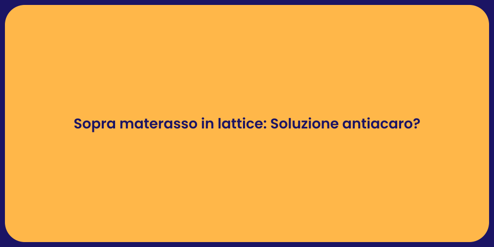 Sopra materasso in lattice: Soluzione antiacaro?