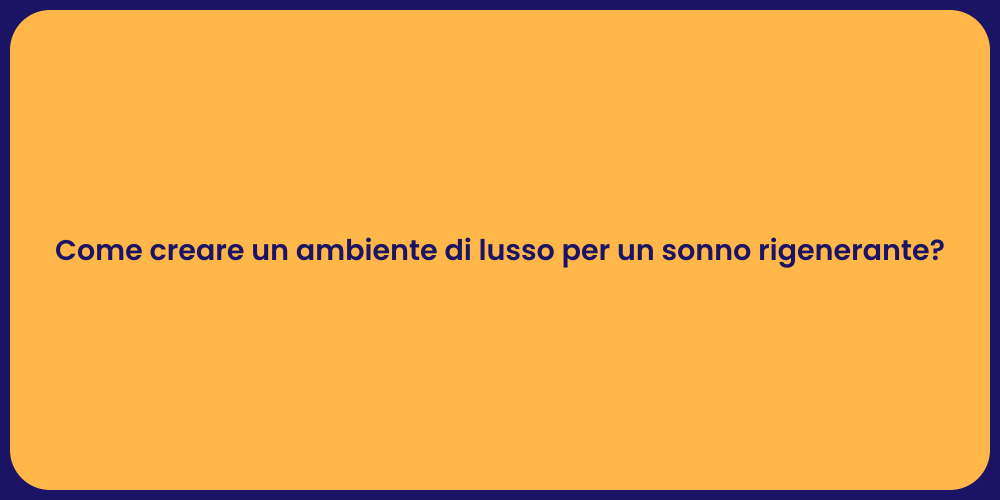 Come creare un ambiente di lusso per un sonno rigenerante?