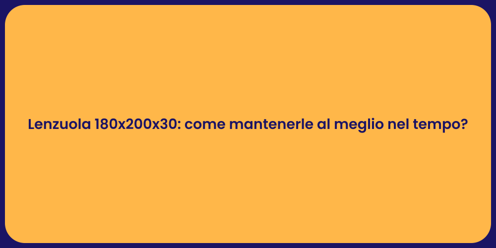 Lenzuola 180x200x30: come mantenerle al meglio nel tempo?