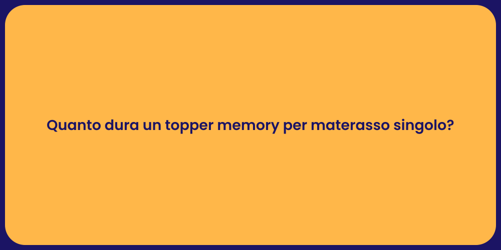 Quanto dura un topper memory per materasso singolo?
