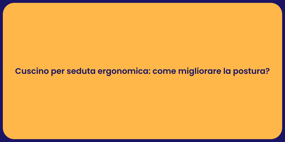 Cuscino per seduta ergonomica: come migliorare la postura?