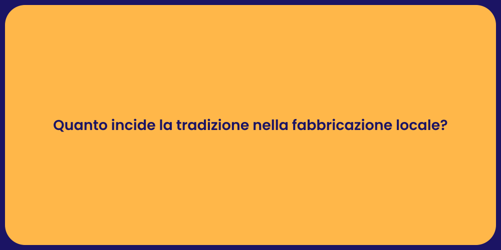Quanto incide la tradizione nella fabbricazione locale?