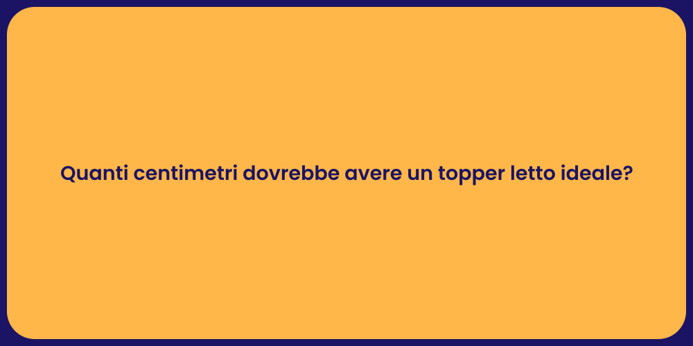 Quanti centimetri dovrebbe avere un topper letto ideale?