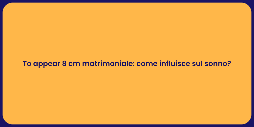 To appear 8 cm matrimoniale: come influisce sul sonno?