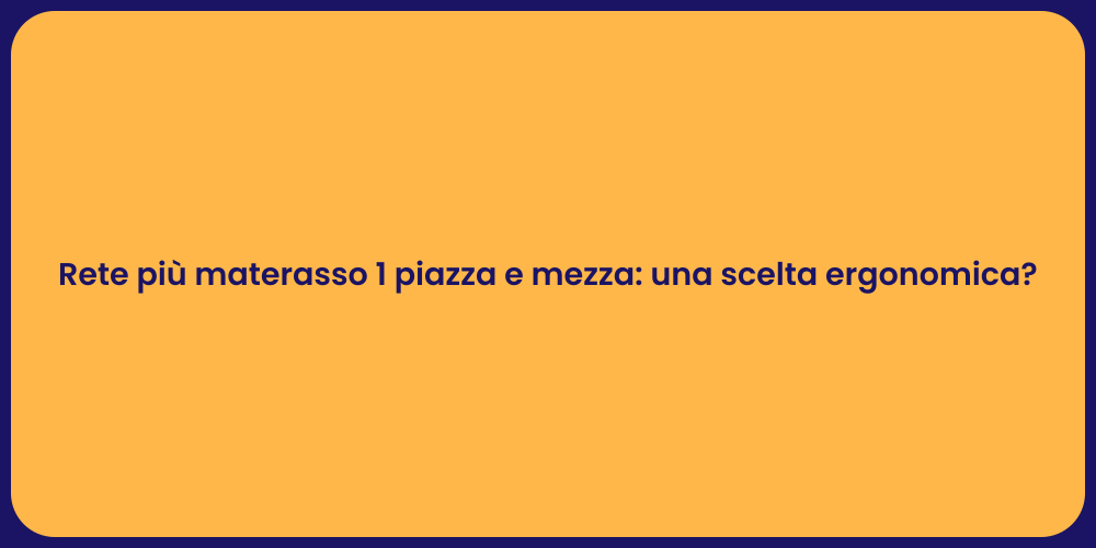 Rete più materasso 1 piazza e mezza: una scelta ergonomica?