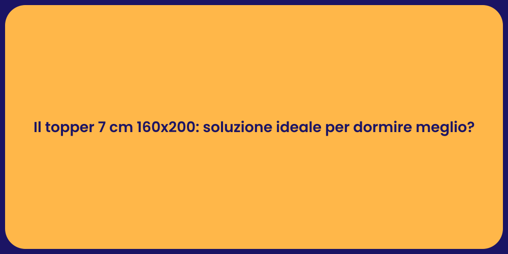 Il topper 7 cm 160x200: soluzione ideale per dormire meglio?