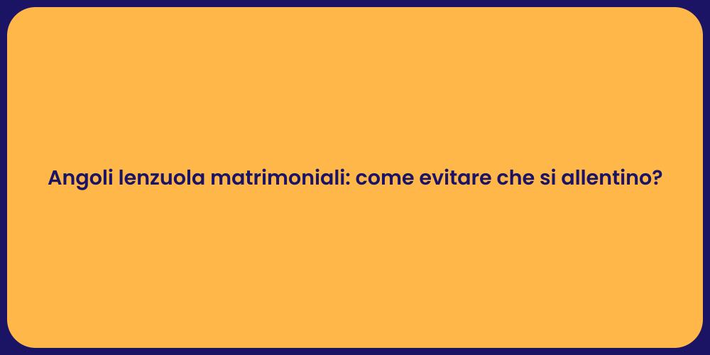 Angoli lenzuola matrimoniali: come evitare che si allentino?