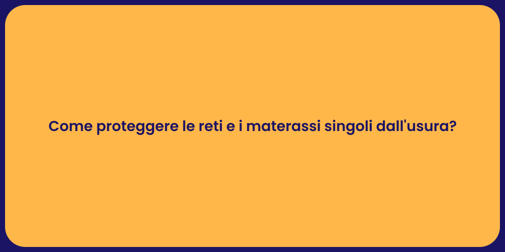 Come proteggere le reti e i materassi singoli dall'usura?