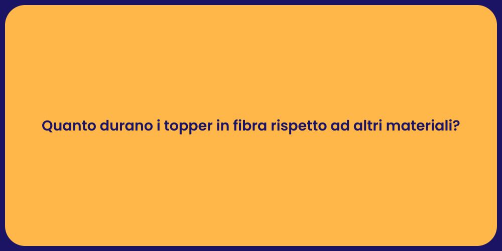 Quanto durano i topper in fibra rispetto ad altri materiali?