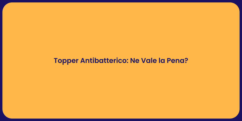 Topper Antibatterico: Ne Vale la Pena?