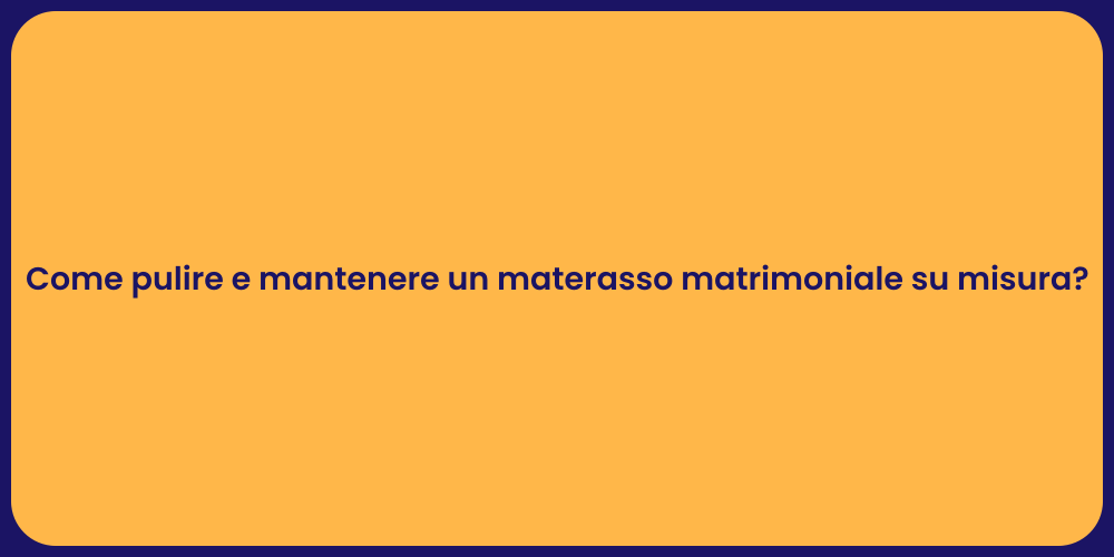 Come pulire e mantenere un materasso matrimoniale su misura?