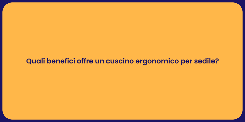 Quali benefici offre un cuscino ergonomico per sedile?