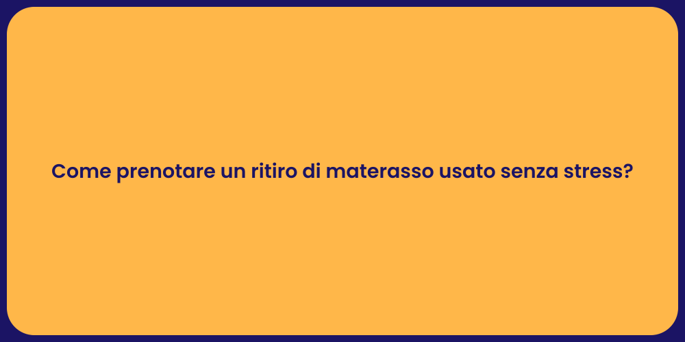 Come prenotare un ritiro di materasso usato senza stress?