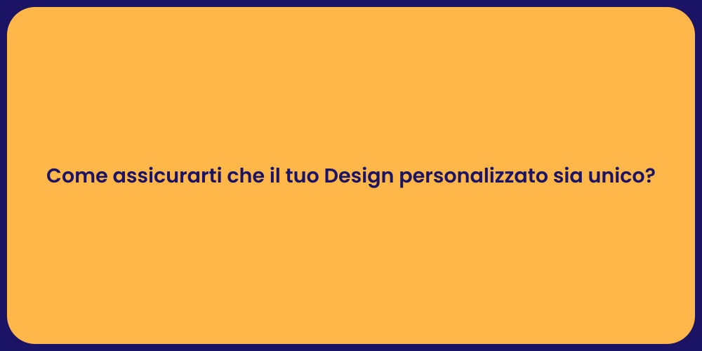Come assicurarti che il tuo Design personalizzato sia unico?