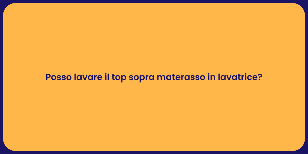 Posso lavare il top sopra materasso in lavatrice?