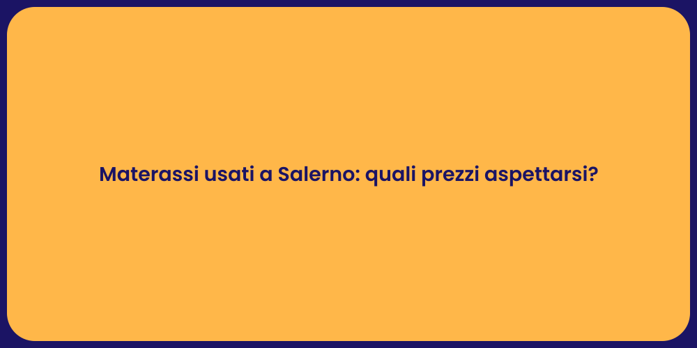 Materassi usati a Salerno: quali prezzi aspettarsi?