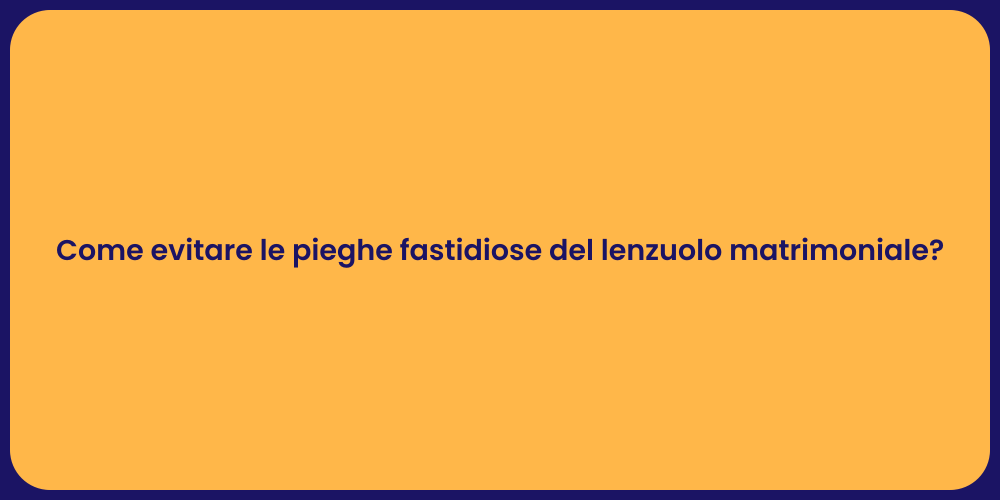 Come evitare le pieghe fastidiose del lenzuolo matrimoniale?