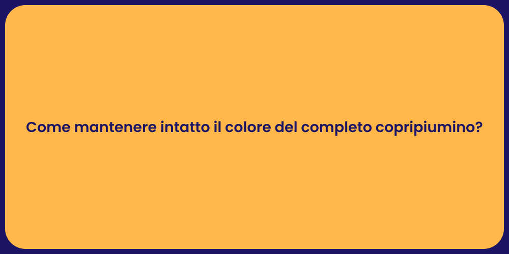 Come mantenere intatto il colore del completo copripiumino?