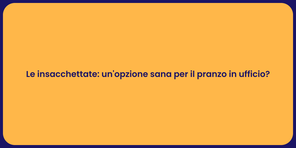 Le insacchettate: un'opzione sana per il pranzo in ufficio?