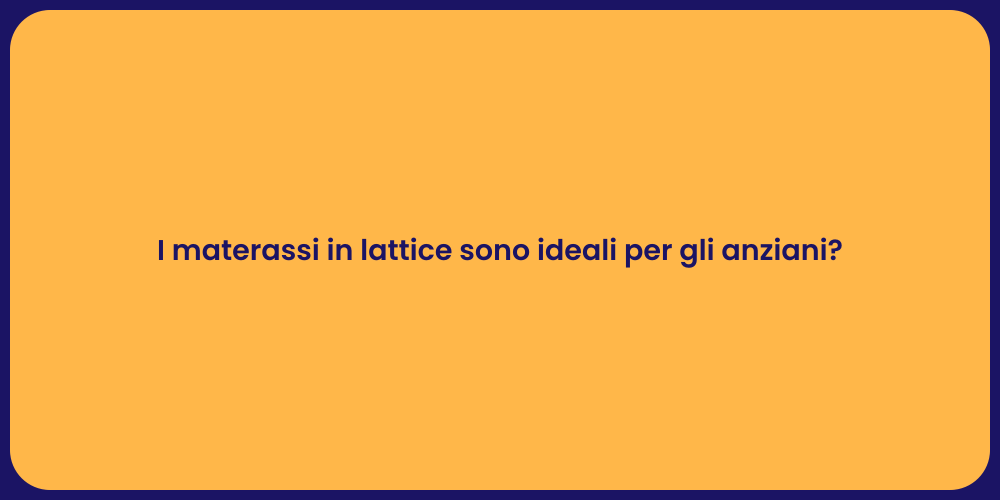 I materassi in lattice sono ideali per gli anziani?