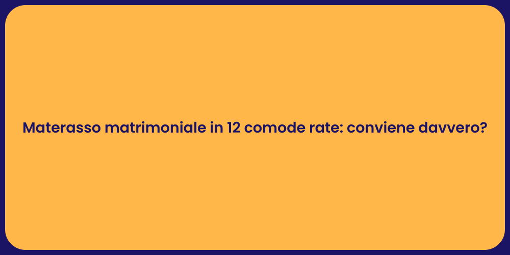 Materasso matrimoniale in 12 comode rate: conviene davvero?