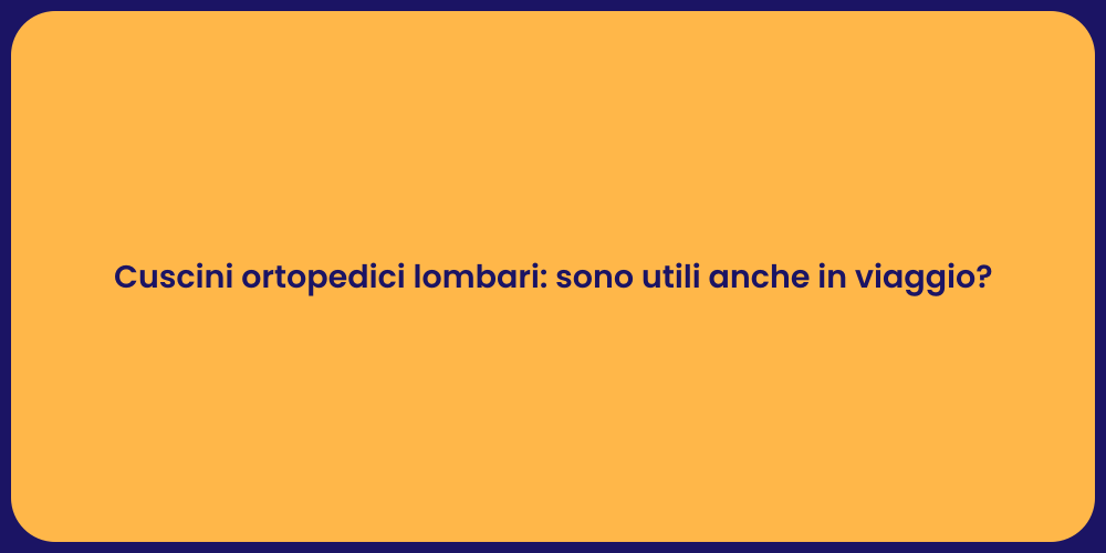 Cuscini ortopedici lombari: sono utili anche in viaggio?