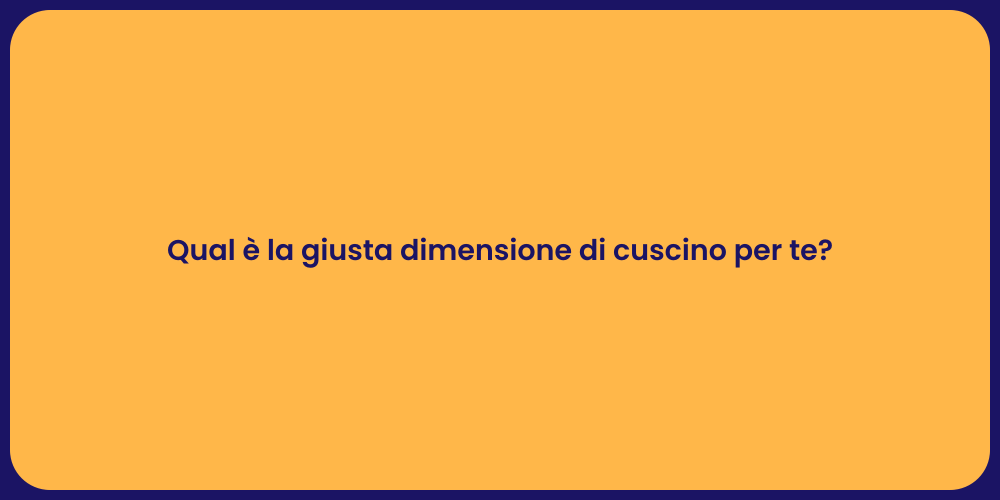 Qual è la giusta dimensione di cuscino per te?
