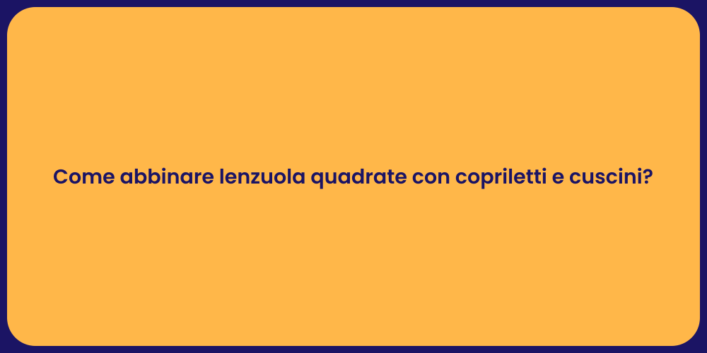 Come abbinare lenzuola quadrate con copriletti e cuscini?