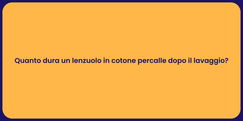 Quanto dura un lenzuolo in cotone percalle dopo il lavaggio?
