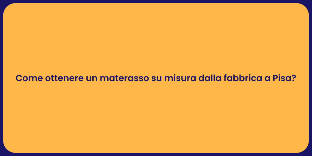 Come ottenere un materasso su misura dalla fabbrica a Pisa?