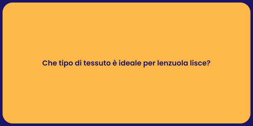 Che tipo di tessuto è ideale per lenzuola lisce?