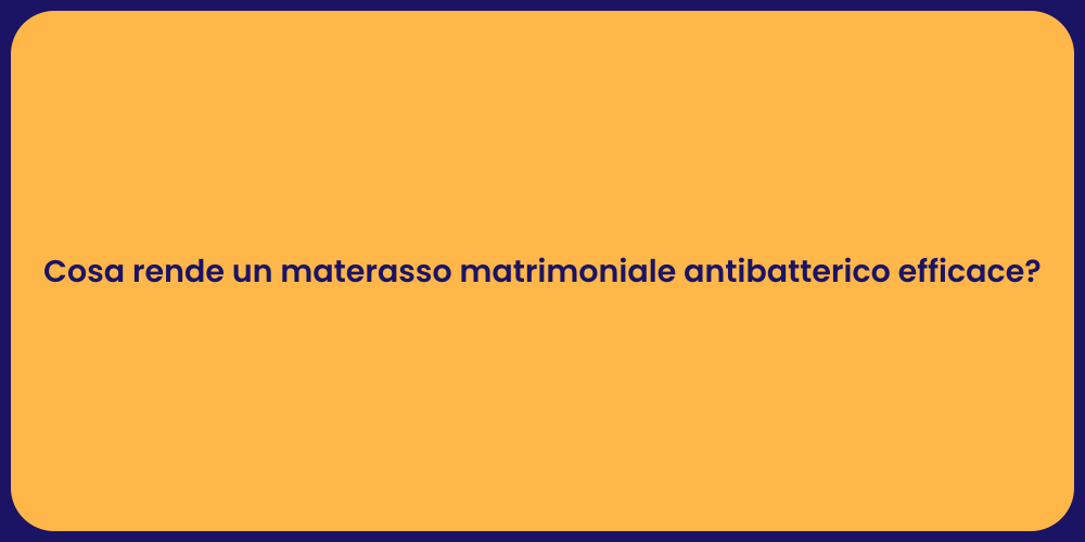 Cosa rende un materasso matrimoniale antibatterico efficace?