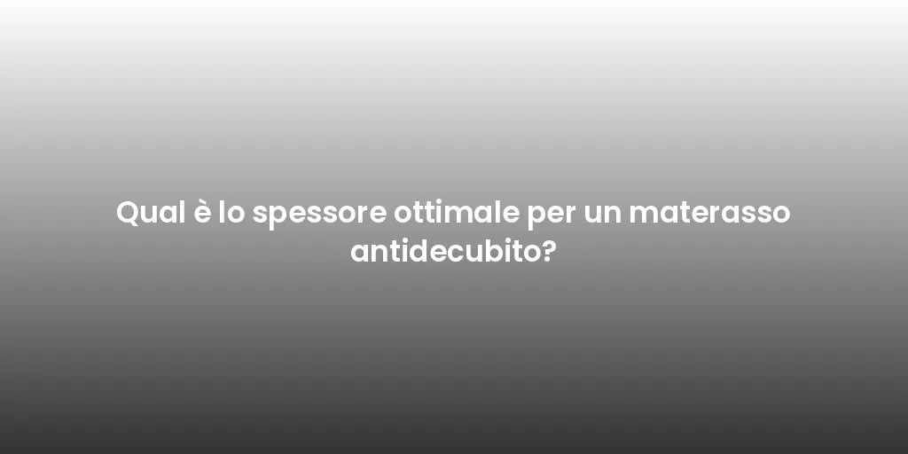 Qual è lo spessore ottimale per un materasso antidecubito?