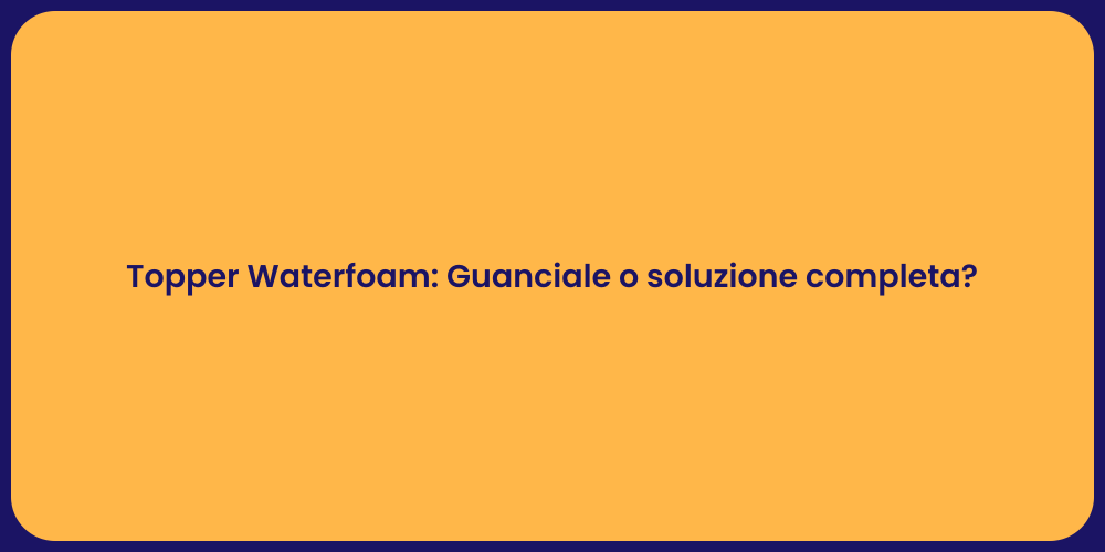 Topper Waterfoam: Guanciale o soluzione completa?