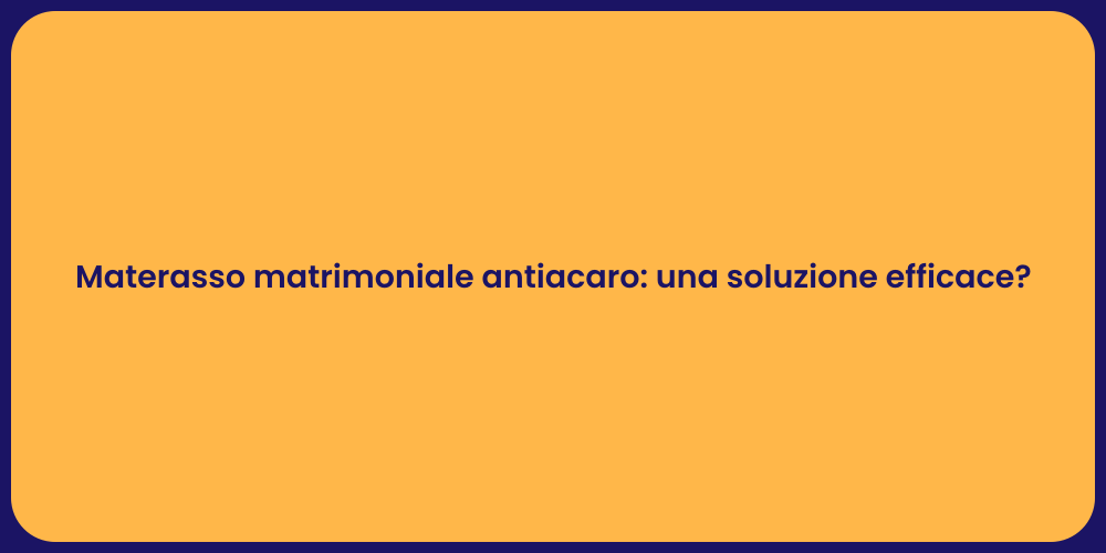 Materasso matrimoniale antiacaro: una soluzione efficace?