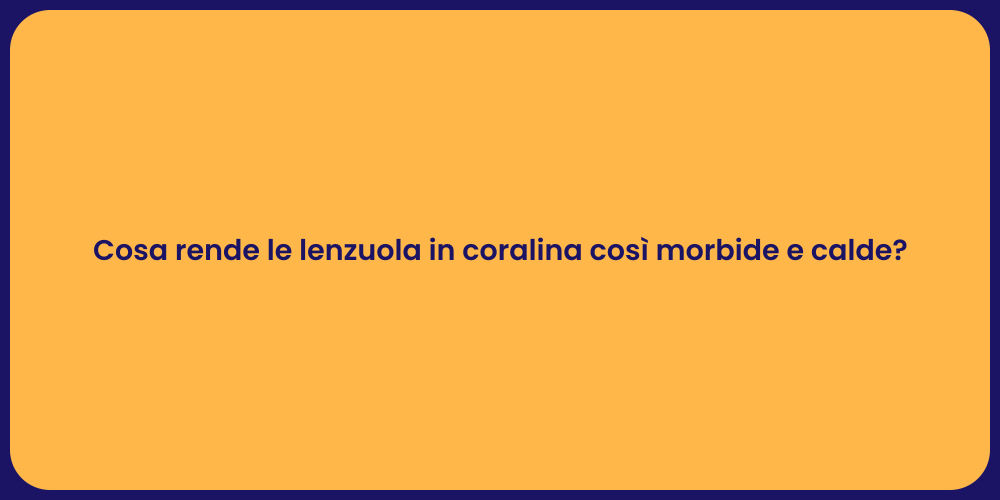 Cosa rende le lenzuola in coralina così morbide e calde?