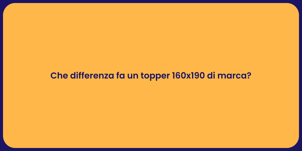 Che differenza fa un topper 160x190 di marca?