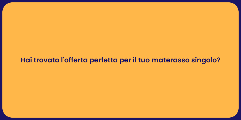 Hai trovato l'offerta perfetta per il tuo materasso singolo?