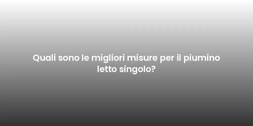 Quali sono le migliori misure per il piumino letto singolo?
